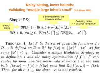 Noisy setting, lower bounds:
validating “mutate large inherit small” (H.G. Beyer, 1998)
Simple ES:
Sampling around the
recommendation
Sampling radius
~ = distance to optimum
Search
points
 