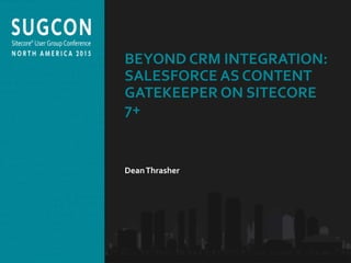 Organized by the Community, for the Community.
BEYOND CRM INTEGRATION:
SALESFORCE AS CONTENT
GATEKEEPER ON SITECORE
7+
DeanThrasher
 