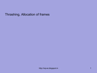 Thrashing, Allocation of frames




                       http://raj-os.blogspot.in   1
 