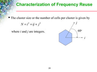 Characterization of Frequency Reuse 
 The cluster size or the number of cells per cluster is given by 
24 
N = i2 + ij + j2 
where i and j are integers. 
i 
j 
60o 
 