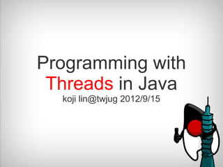 Programming with
 Threads in Java
  koji lin@twjug 2012/9/15
 