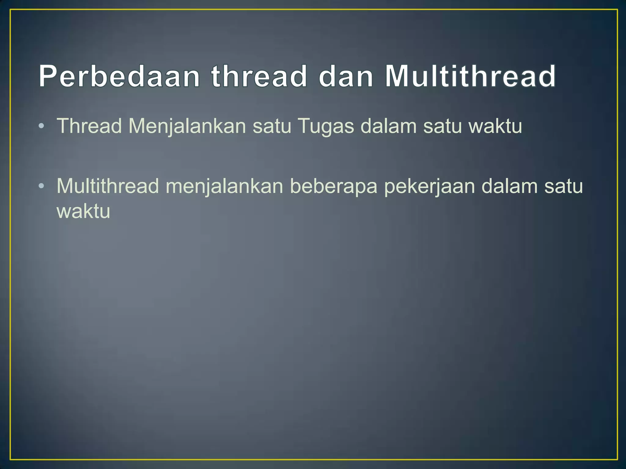 • Thread Menjalankan satu Tugas dalam satu waktu

• Multithread menjalankan beberapa pekerjaan dalam satu
  waktu
 