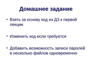 Домашнее задание
• Взять за основу код из ДЗ к первой
  лекции

• Изменить код если требуется

• Добавить возможность записи паролей
  в несколько файлов одновременно
 