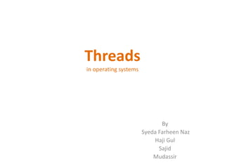 Threads
in operating systems
By
Syeda Farheen Naz
Haji Gul
Sajid
Mudassir
 