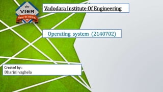 Vadodara Institute Of Engineering
Operating system (2140702)
Created by :
Dharini vaghela
 