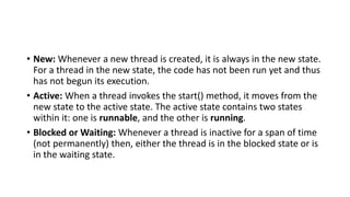 • New: Whenever a new thread is created, it is always in the new state.
For a thread in the new state, the code has not be...
