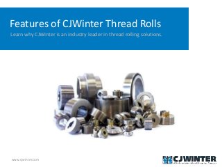 www.cjwinter.com
Features of CJWinter Thread Rolls
Learn why CJWinter is an industry leader in thread rolling solutions.
 
