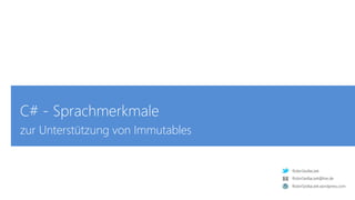 RobinSedlaczek
RobinSedlaczek.wordpress.com
RobinSedlaczek@live.de
C# - Sprachmerkmale
zur Unterstützung von Immutables
 