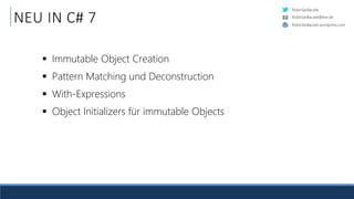 RobinSedlaczek
RobinSedlaczek.wordpress.com
RobinSedlaczek@live.de
NEU IN C# 7
 Immutable Object Creation
 Pattern Matching und Deconstruction
 With-Expressions
 Object Initializers für immutable Objects
 
