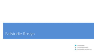 RobinSedlaczek
RobinSedlaczek.wordpress.com
RobinSedlaczek@live.de
Fallstudie Roslyn
 
