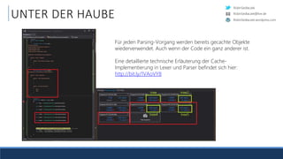 RobinSedlaczek
RobinSedlaczek.wordpress.com
RobinSedlaczek@live.de
UNTER DER HAUBE
Für jeden Parsing-Vorgang werden bereits gecachte Objekte
wiederverwendet. Auch wenn der Code ein ganz anderer ist.
Eine detaillierte technische Erläuterung der Cache-
Implementierung in Lexer und Parser befindet sich hier:
http://bit.ly/1VAoVY8
 