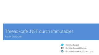 RobinSedlaczek
RobinSedlaczek.wordpress.com
RobinSedlaczek@live.de
Thread-safe .NET durch Immutables
Robin Sedlaczek
RobinSedlaczek
RobinSedlaczek.wordpress.com
RobinSedlaczek@live.de
 