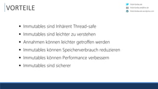 RobinSedlaczek
RobinSedlaczek.wordpress.com
RobinSedlaczek@live.de
VORTEILE
 Immutables sind Inhärent Thread-safe
 Immutables sind leichter zu verstehen
 Annahmen können leichter getroffen werden
 Immutables können Speicherverbrauch reduzieren
 Immutables können Performance verbessern
 Immutables sind sicherer
 
