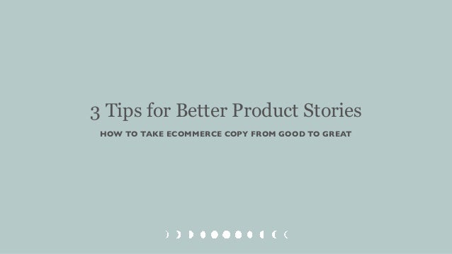 3 Tips for Better Product Stories
HOW TO TAKE ECOMMERCE COPY FROM GOOD TO GREAT
 
