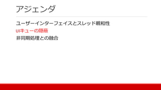 アジェンダ
ユーザーインターフェイスとスレッド親和性
UIキューの隠蔽
非同期処理との融合
 