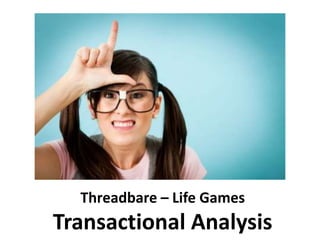 Threadbare – Life Games
Transactional Analysis
 