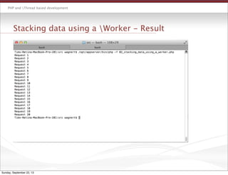PHP and Thread based development
Stacking data using a Worker - Result
Sunday, September 22, 13
 
