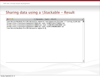 PHP and Thread based development
Sharing data using a Stackable - Result
Sunday, September 22, 13
 