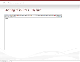 PHP and Thread based development
Sharing resources - Result
Sunday, September 22, 13
 