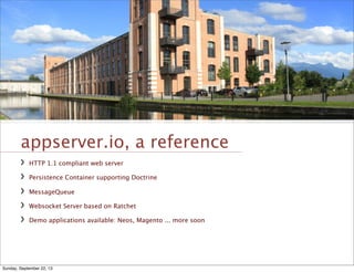 appserver.io, a reference
HTTP 1.1 compliant web server
Persistence Container supporting Doctrine
MessageQueue
Websocket Server based on Ratchet
Demo applications available: Neos, Magento ... more soon
Sunday, September 22, 13
 