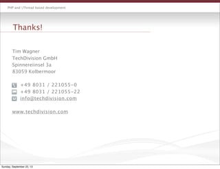 PHP and Thread based development
Tim Wagner
TechDivision GmbH
Spinnereiinsel 3a
83059 Kolbermoor

 +49 8031 / 221055-0

 +49 8031 / 221055-22

 info@techdivision.com
www.techdivision.com
Thanks!
Sunday, September 22, 13
 