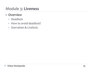 Module 3: Liveness
 Overview
 Deadlock
 How to avoid deadlock?
 Starvation & Livelock.
Onkar Deshpande 19
 