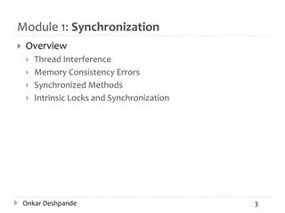 Module 1: Synchronization
 Overview
 Thread Interference
 Memory Consistency Errors
 Synchronized Methods
 Intrinsic Locks and Synchronization
Onkar Deshpande 3
 