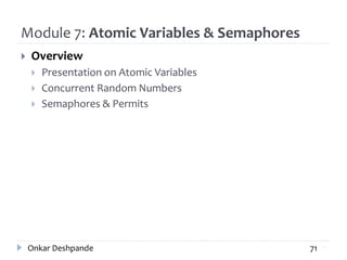 Module 7: Atomic Variables & Semaphores
 Overview
 Presentation on Atomic Variables
 Concurrent Random Numbers
 Semaphores & Permits
71Onkar Deshpande 71
 