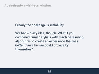 Clearly the challenge is scalability.
We had a crazy idea, though. What if you
combined human stylists with machine learni...