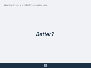 Better?
Audaciously ambitious mission
 