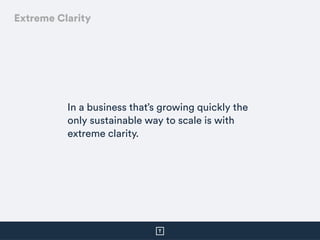 In a business that’s growing quickly the
only sustainable way to scale is with
extreme clarity.
Extreme Clarity
 