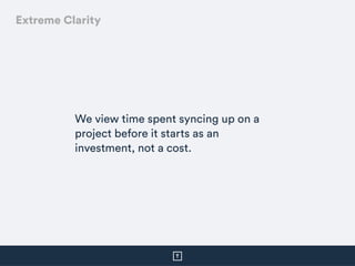 We view time spent syncing up on a
project before it starts as an
investment, not a cost.
Extreme Clarity
 