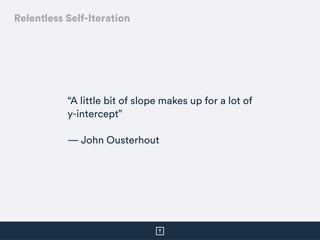 “A little bit of slope makes up for a lot of
y-intercept”  
— John Ousterhout
Relentless Self-Iteration
 