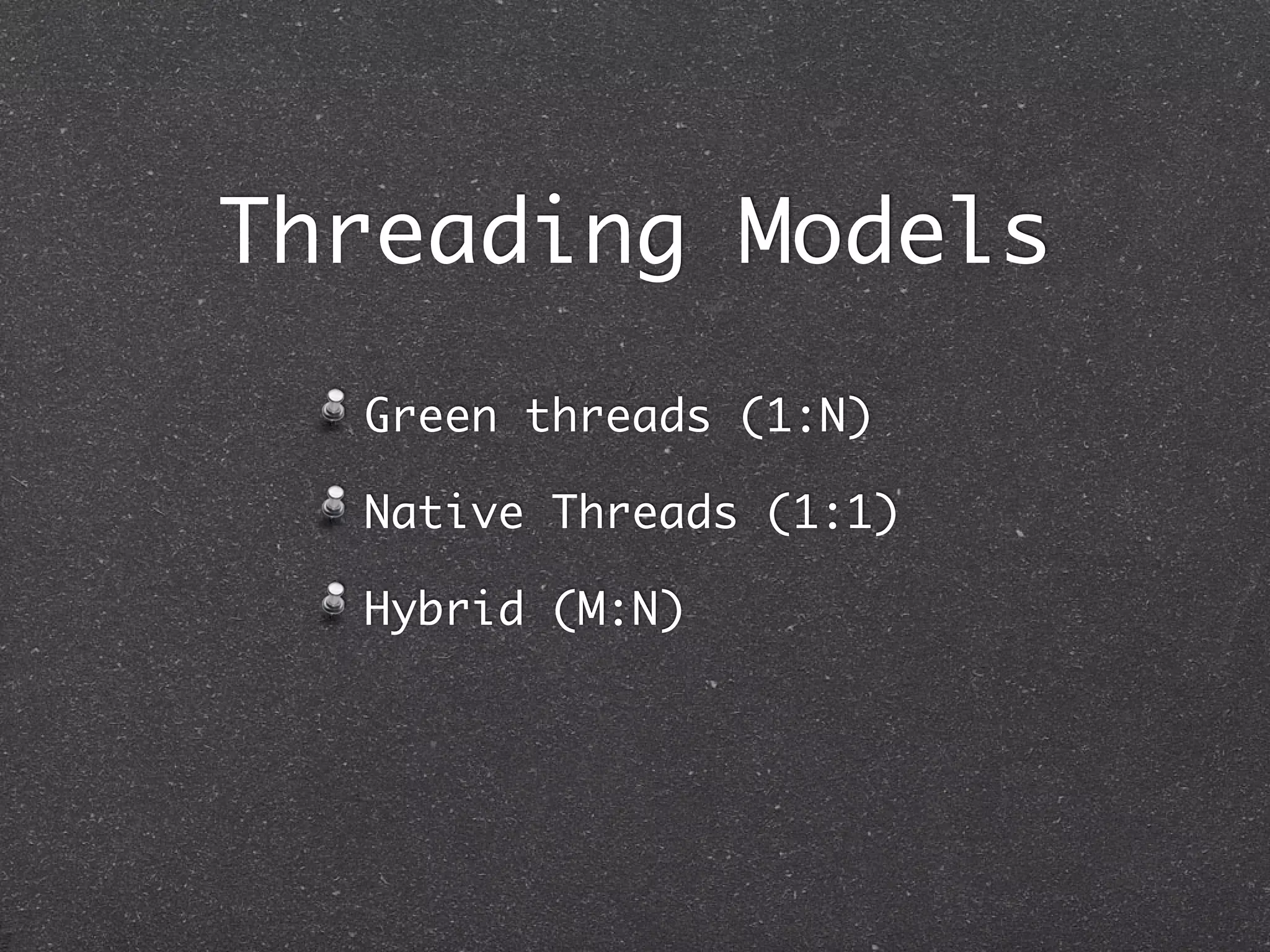 Threading Models
  Green threads (1:N)

  Native Threads (1:1)

  Hybrid (M:N)
 