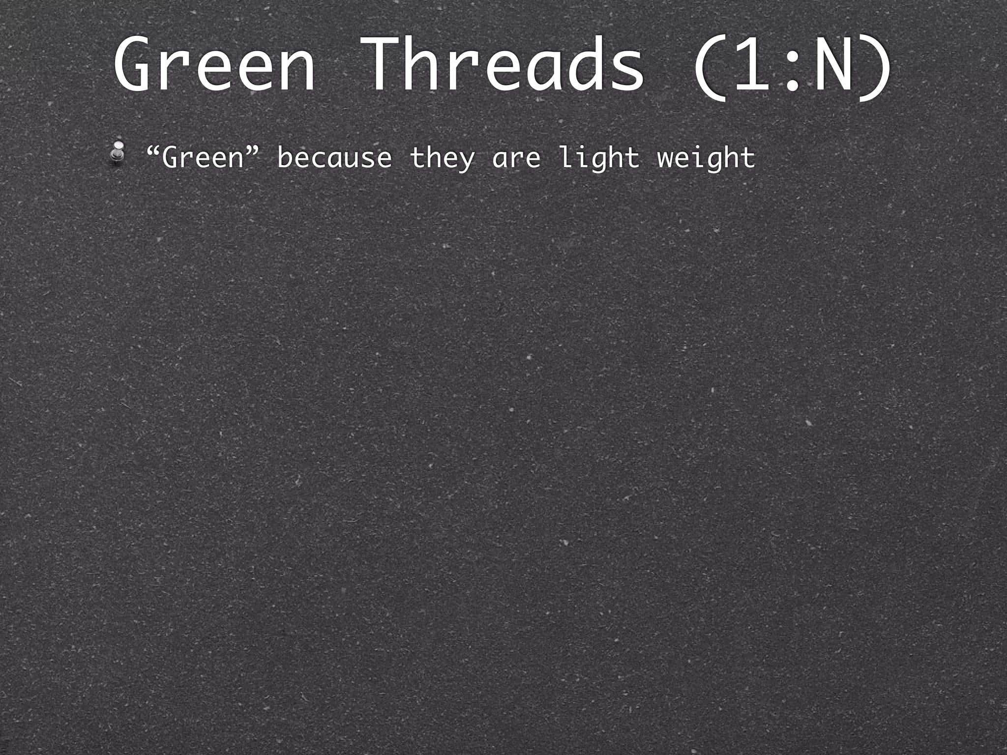 Green Threads (1:N)
“Green” because they are light weight
 