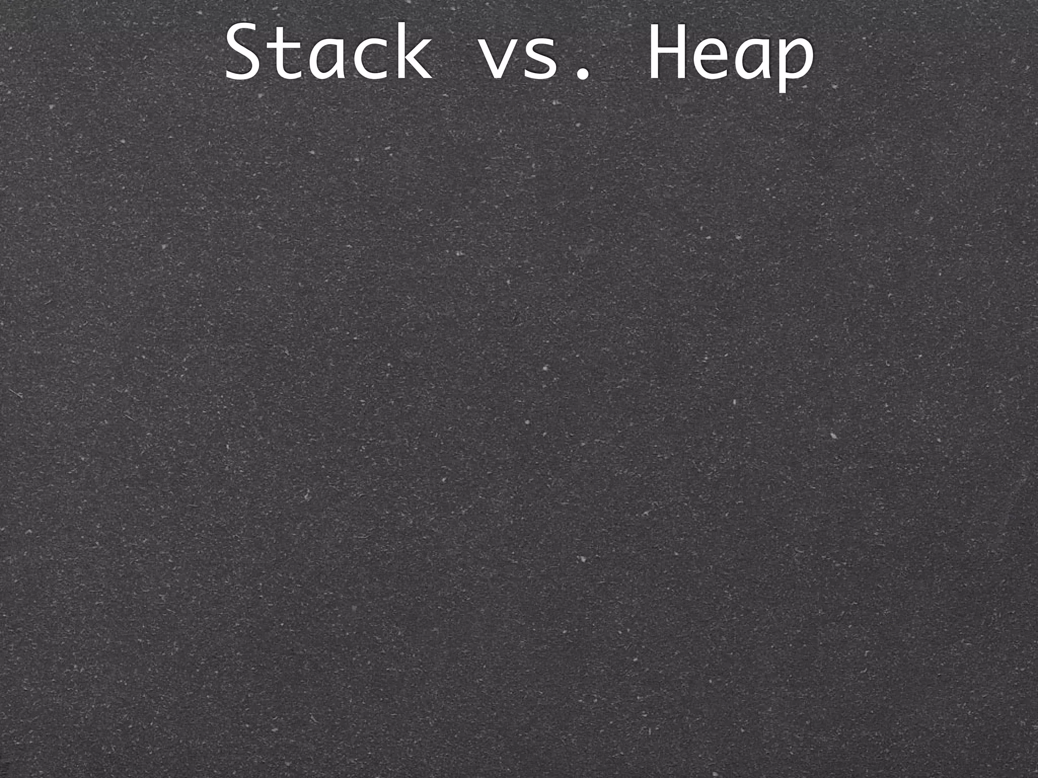 Stack vs. Heap
 