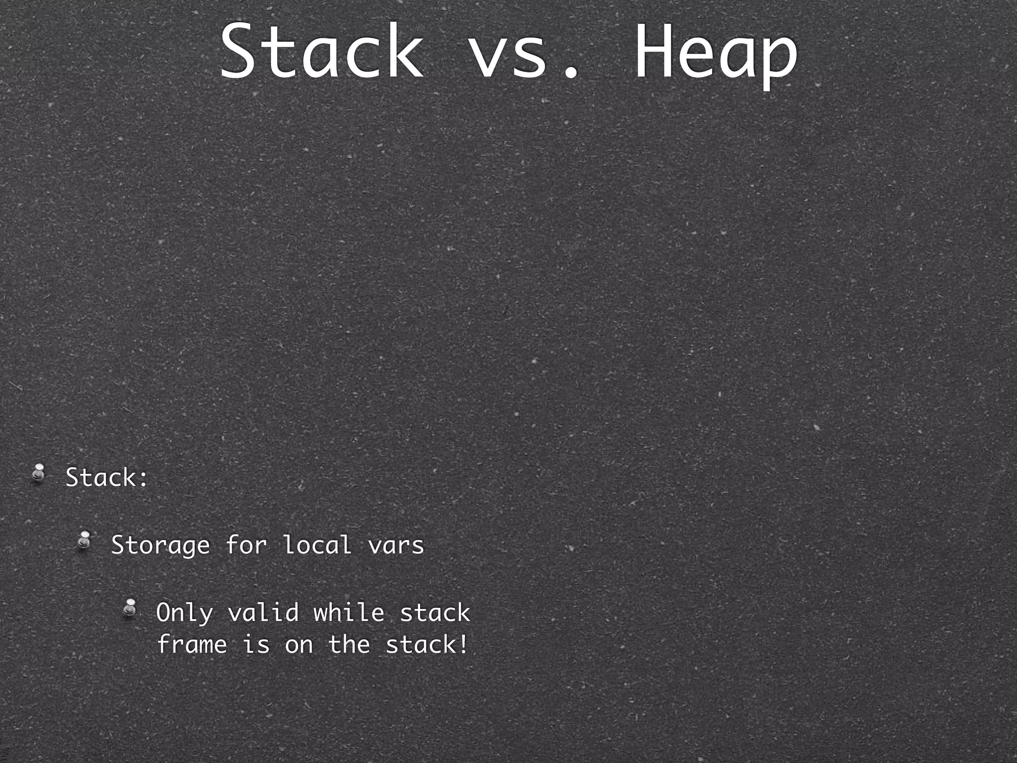 Stack vs. Heap




Stack:

   Storage for local vars

         Only valid while stack
         frame is on the stack!
 