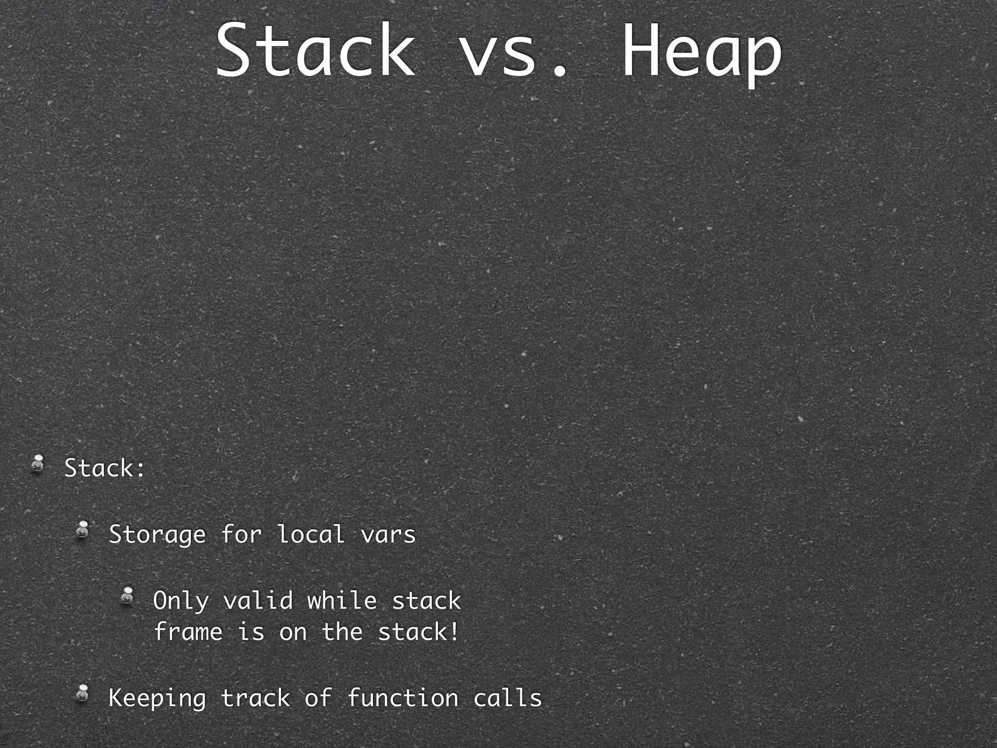 Stack vs. Heap




Stack:

   Storage for local vars

         Only valid while stack
         frame is on the stack!

   Keeping track of function calls
 