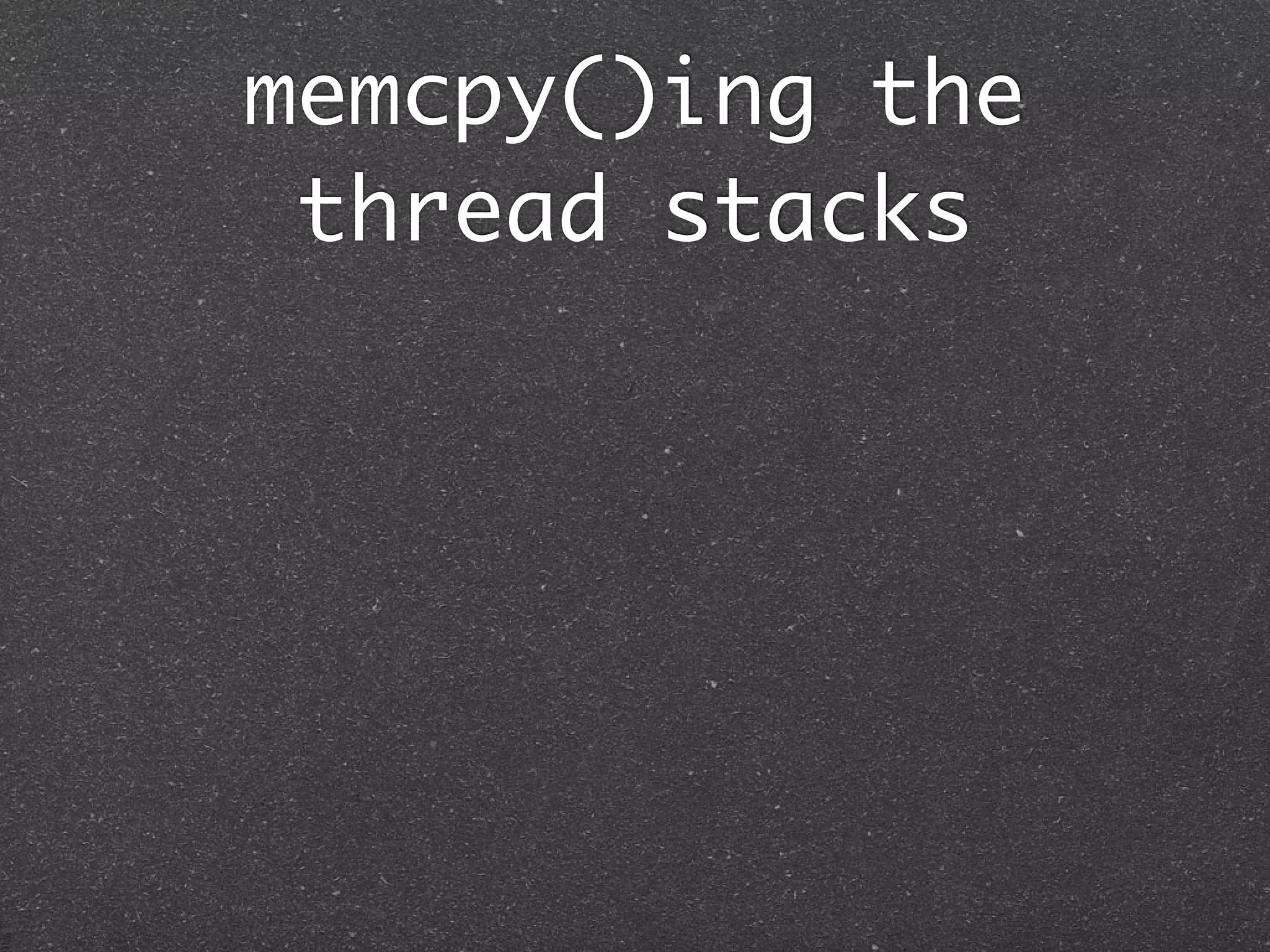 memcpy()ing the
 thread stacks
 