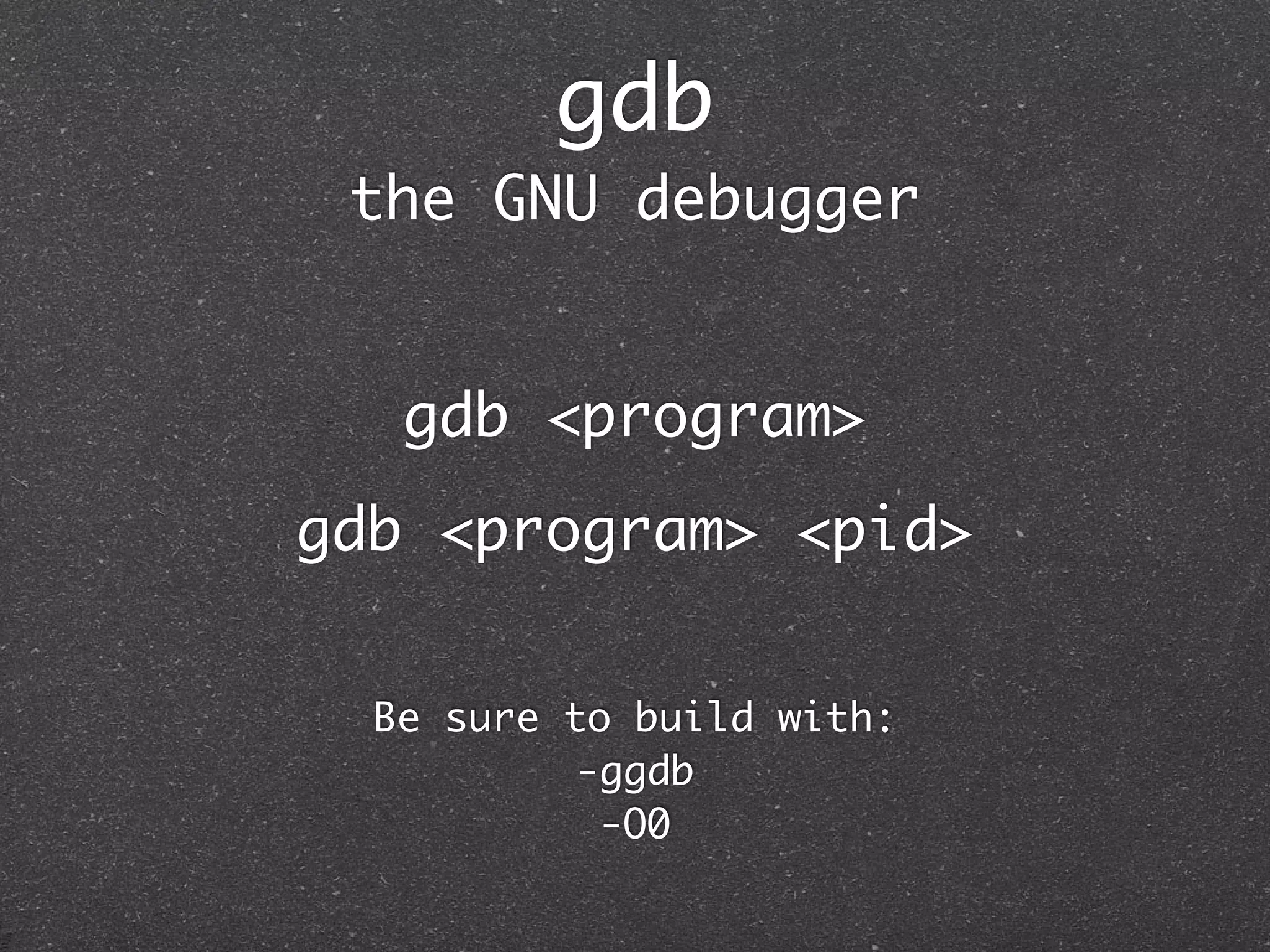 gdb
 the GNU debugger


   gdb <program>
gdb <program> <pid>


  Be sure to build with:
           -ggdb
            -O0
 