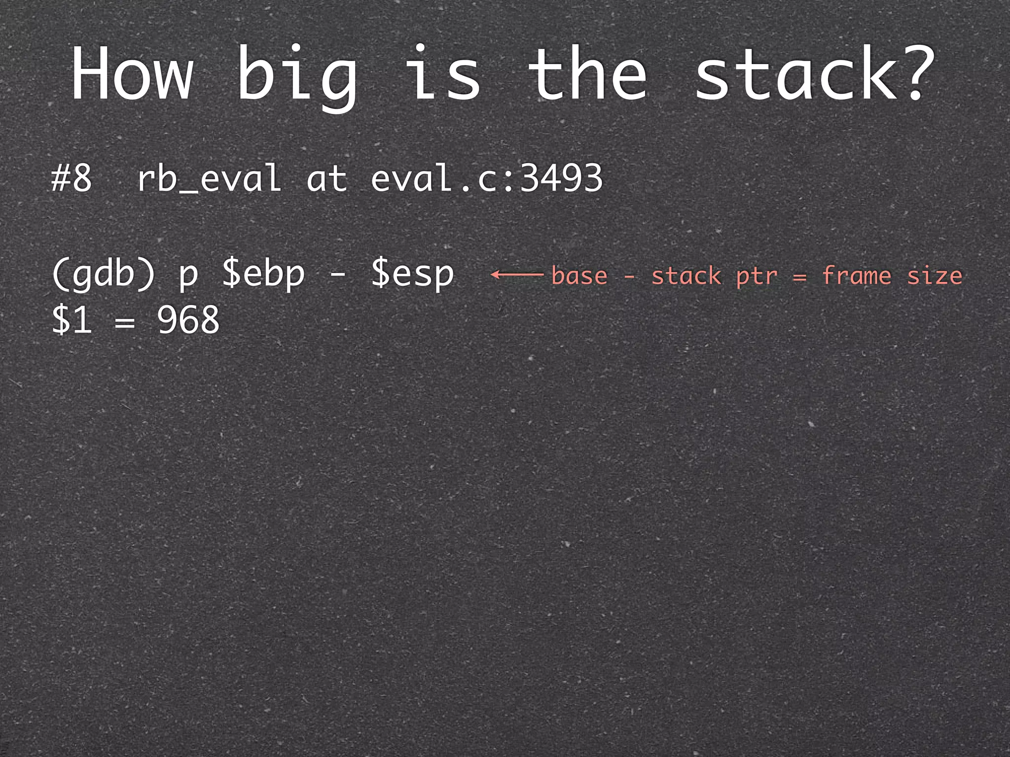 How big is the stack?
#8   rb_eval at eval.c:3493

(gdb) p $ebp - $esp     base - stack ptr = frame size

$1 = 968
 