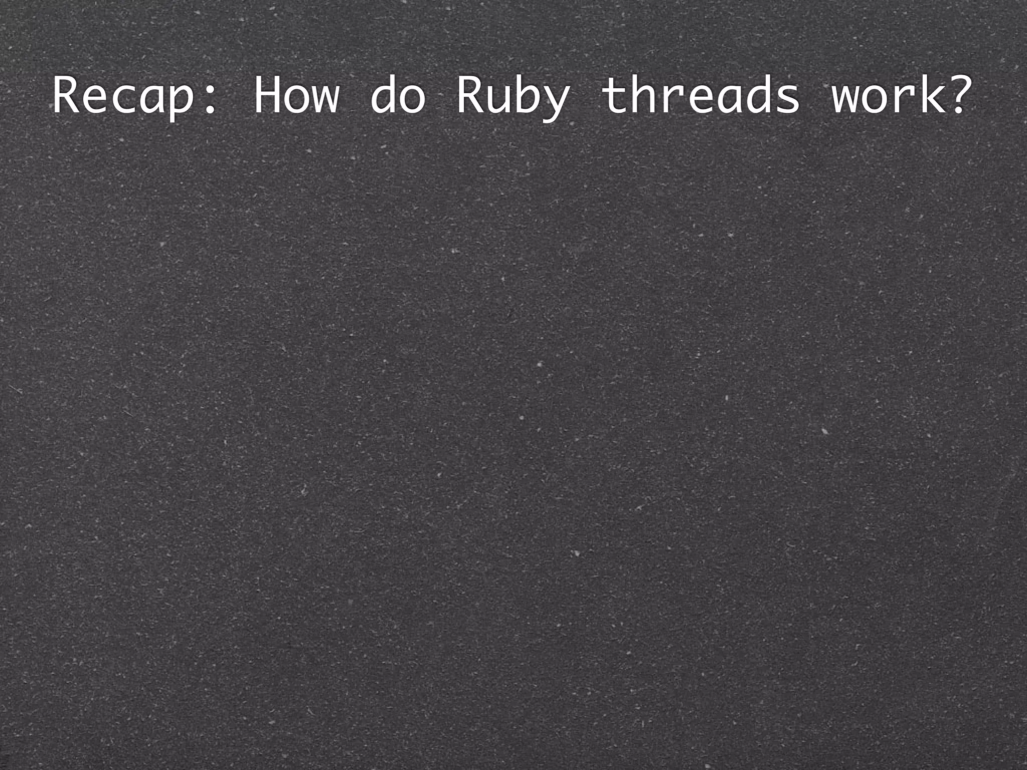 Recap: How do Ruby threads work?
 
