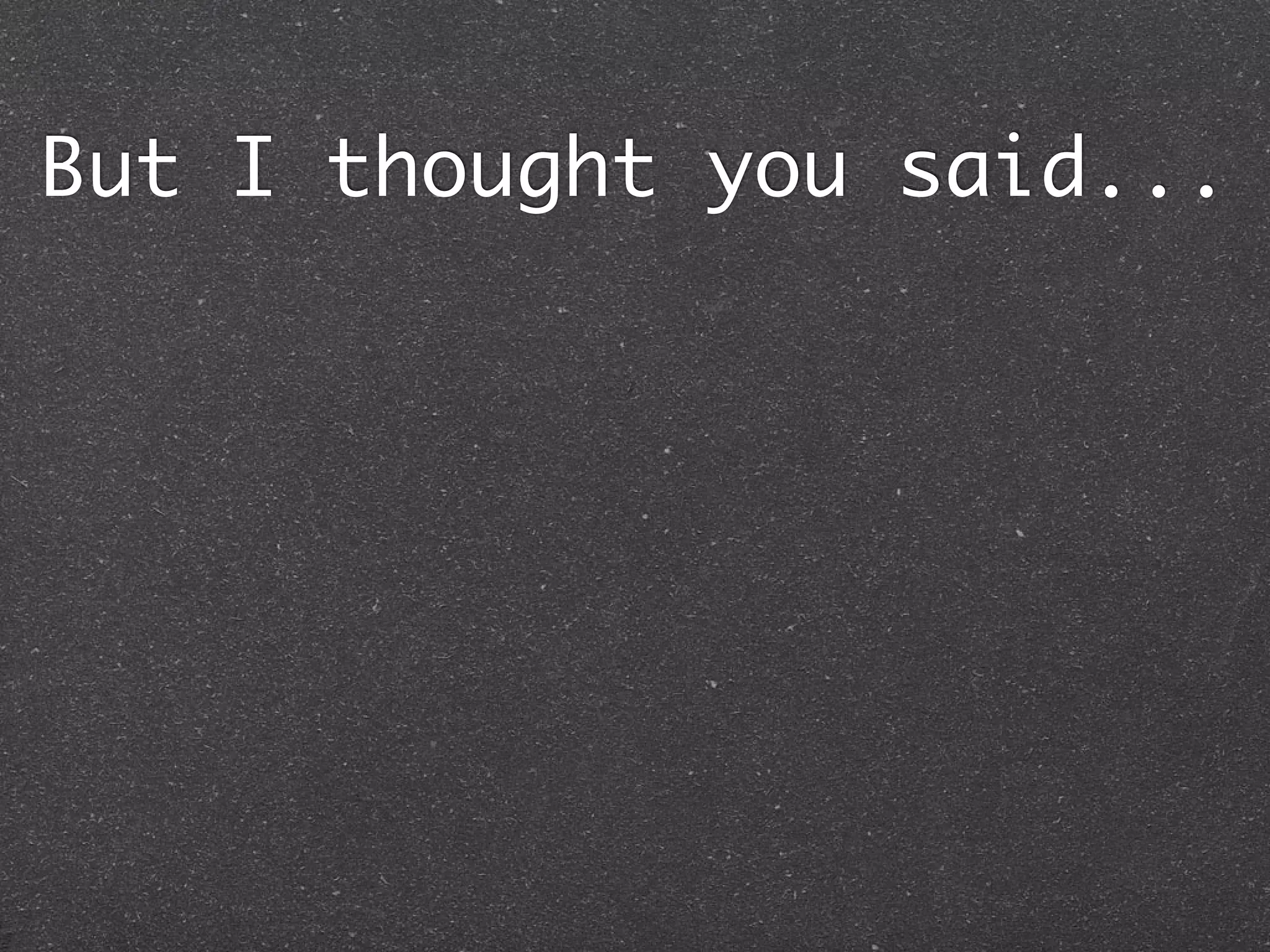 But I thought you said...
 