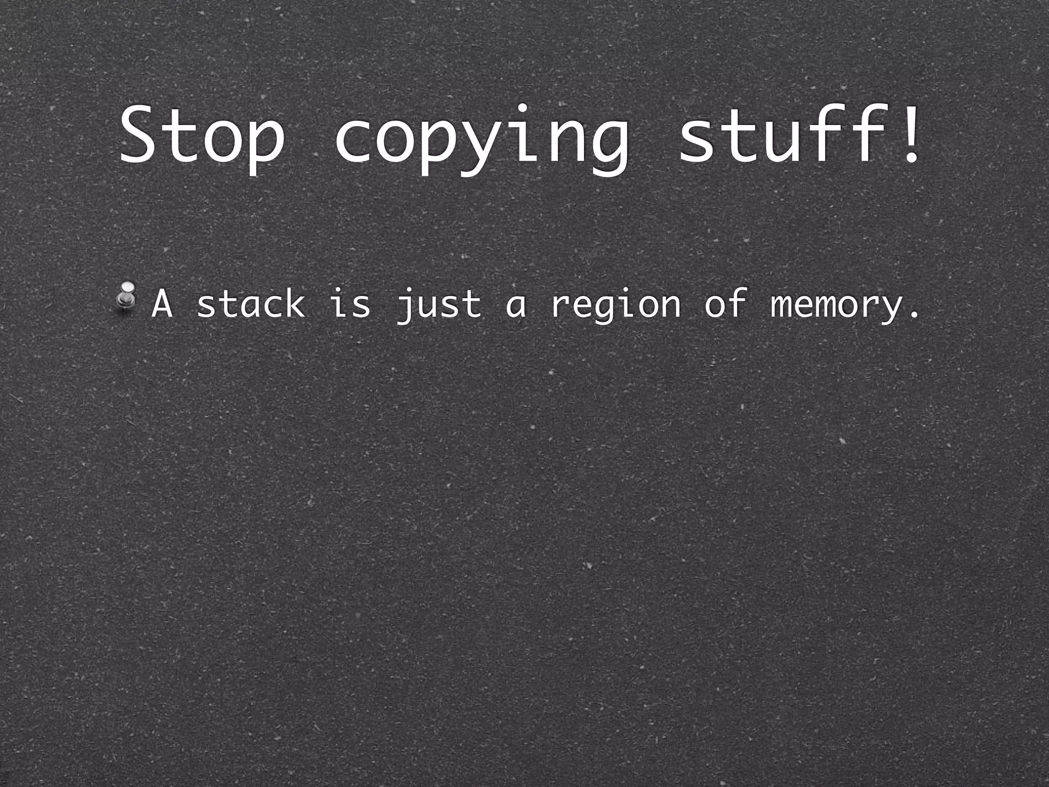 Stop copying stuff!

A stack is just a region of memory.
 