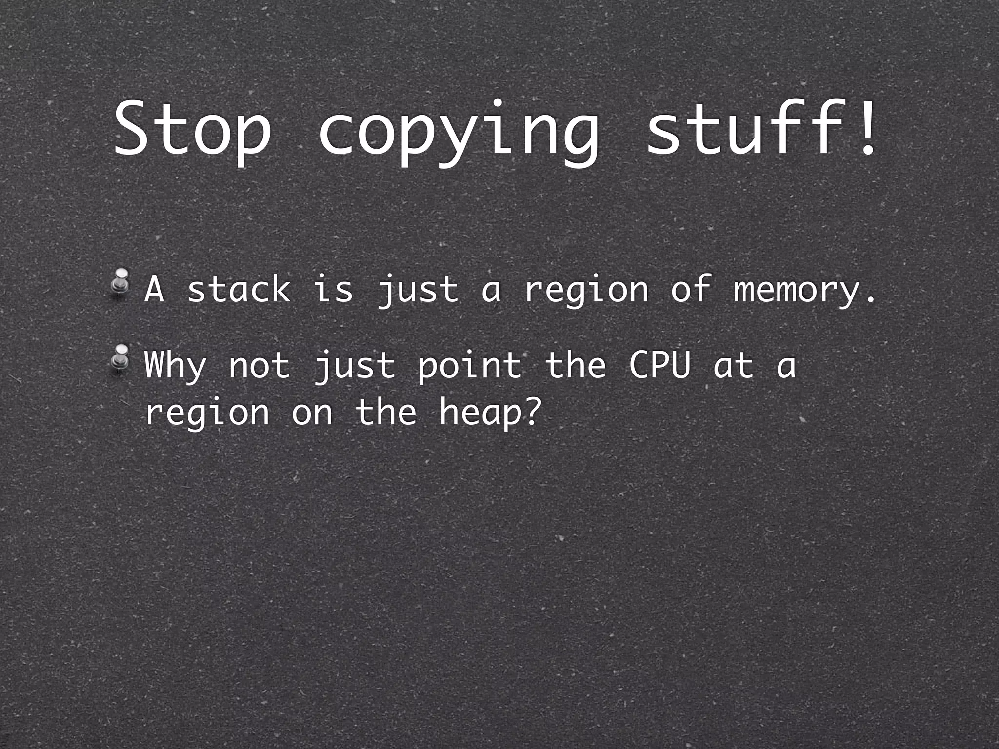 Stop copying stuff!

A stack is just a region of memory.

Why not just point the CPU at a
region on the heap?
 