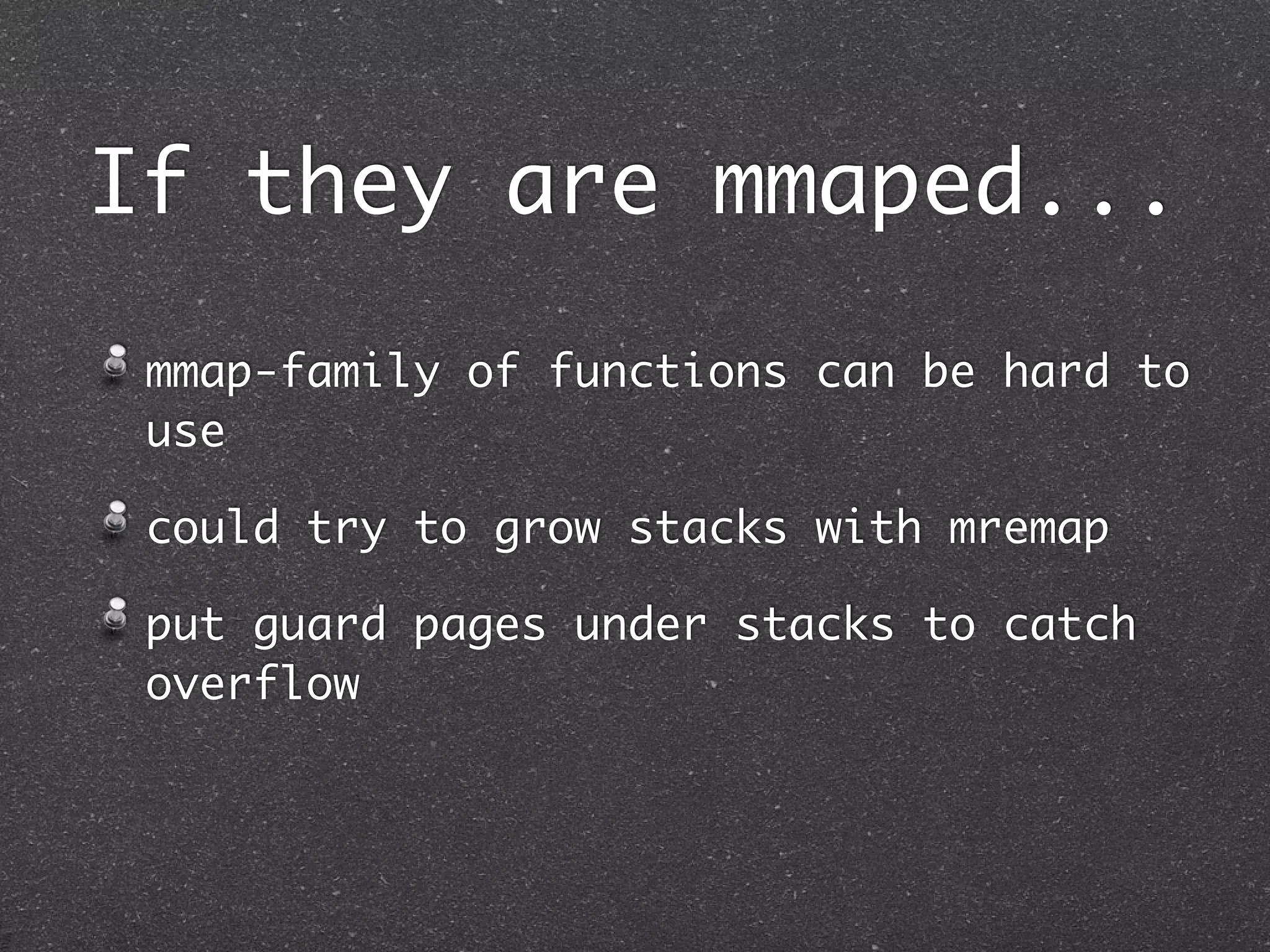 If they are mmaped...

 mmap-family of functions can be hard to
 use

 could try to grow stacks with mremap

 put guard pages under stacks to catch
 overflow
 