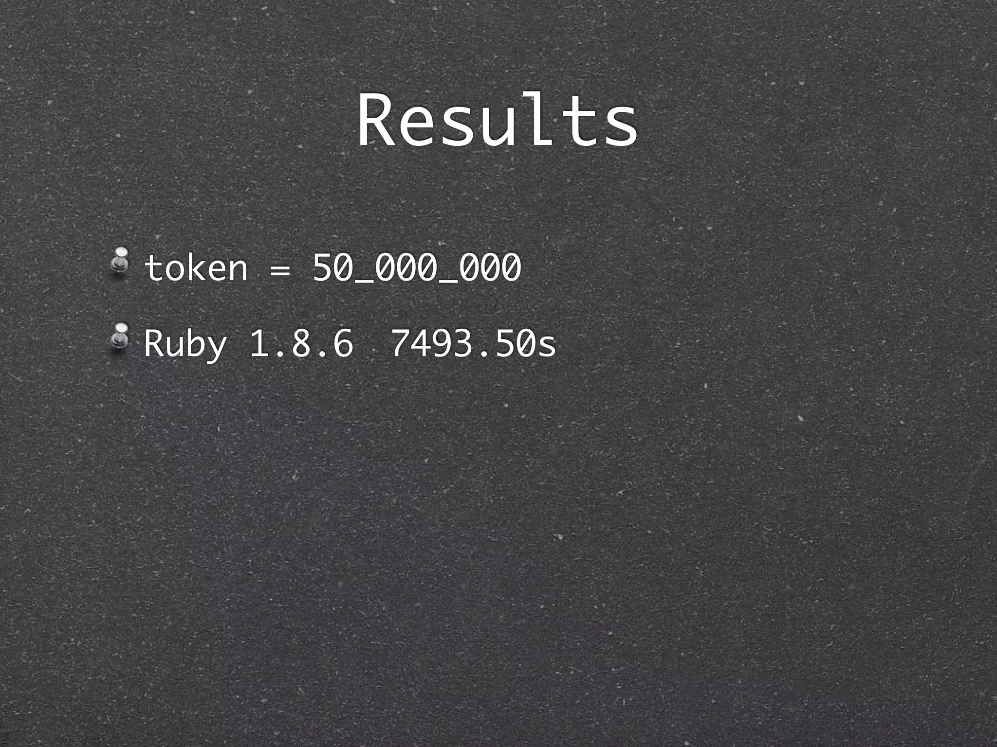Results
token = 50_000_000

Ruby 1.8.6 	7493.50s
 