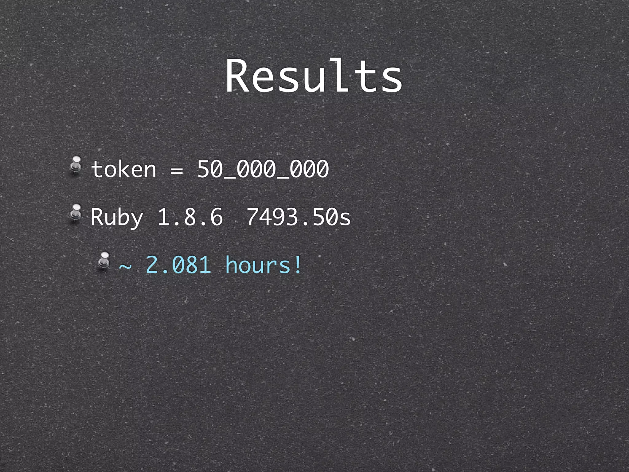 Results
token = 50_000_000

Ruby 1.8.6 	7493.50s

  ~ 2.081 hours!
 