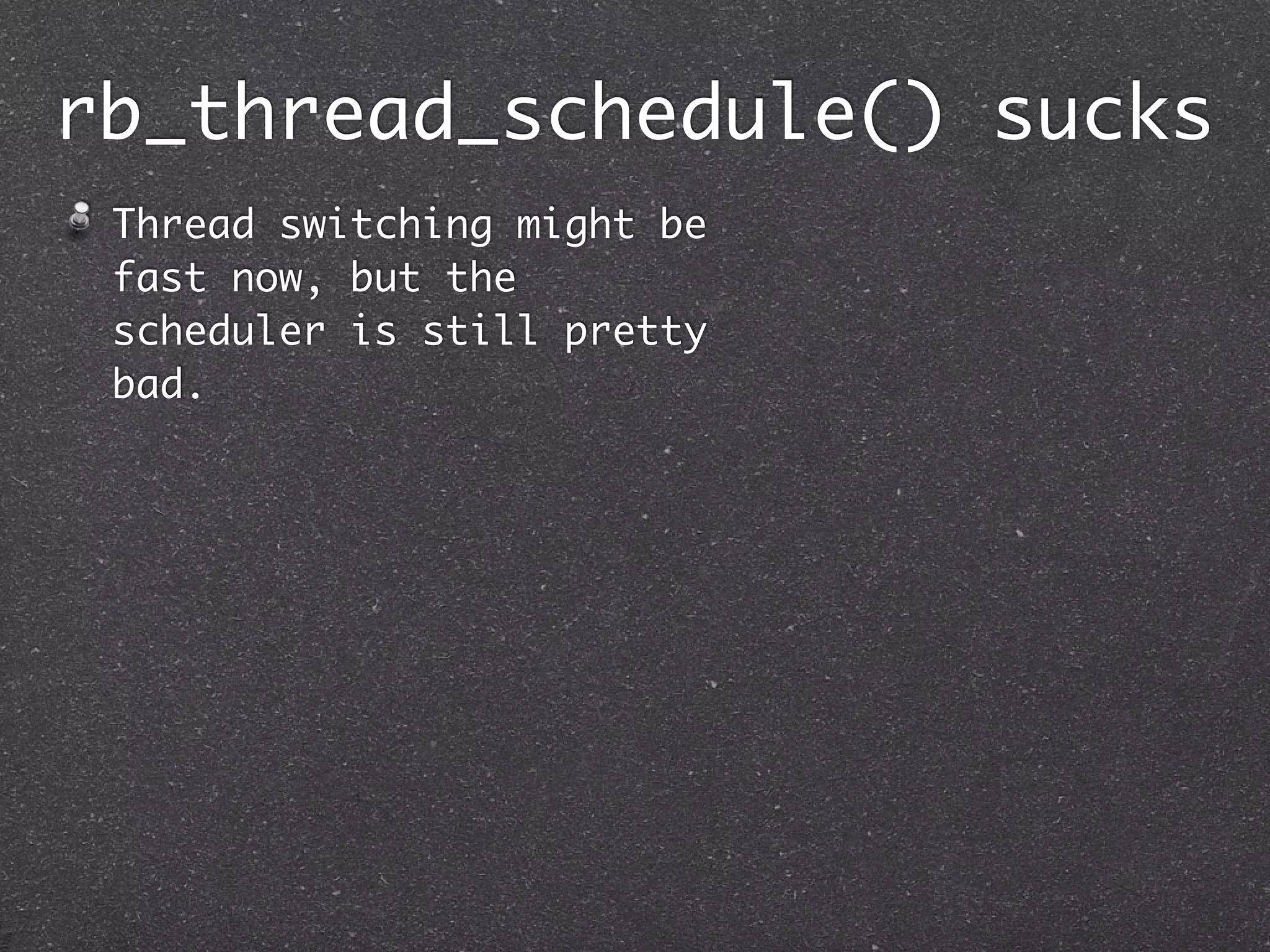 rb_thread_schedule() sucks
 Thread switching might be
 fast now, but the
 scheduler is still pretty
 bad.
 