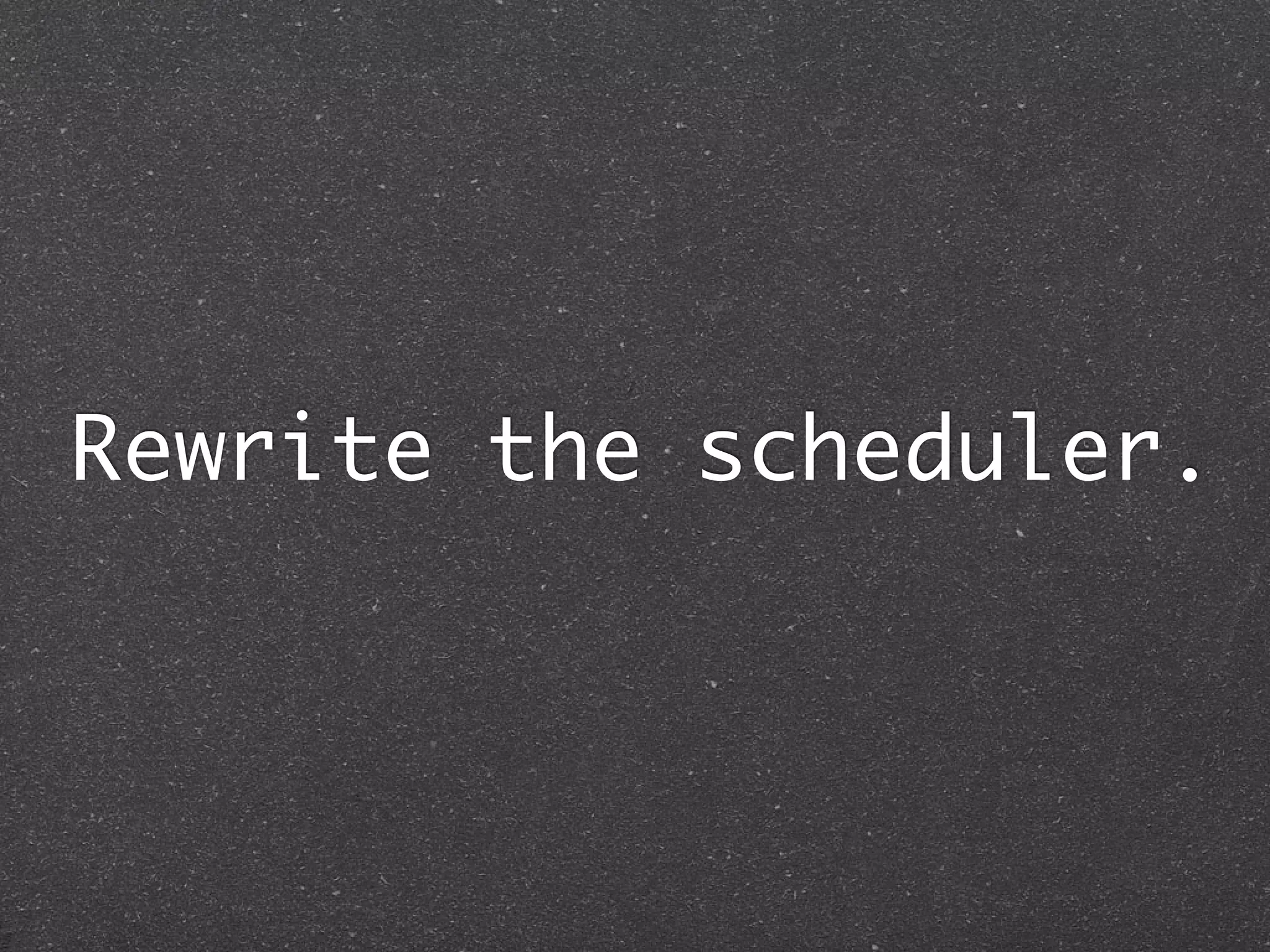 Rewrite the scheduler.
 
